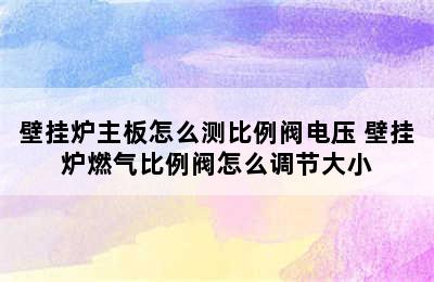 壁挂炉主板怎么测比例阀电压 壁挂炉燃气比例阀怎么调节大小